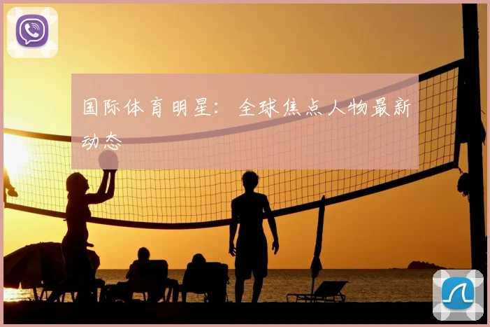 国际体育明星：全球焦点人物最新动态